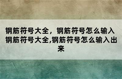 钢筋符号大全，钢筋符号怎么输入 钢筋符号大全,钢筋符号怎么输入出来